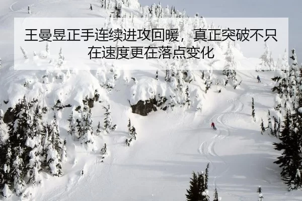 王曼昱正手连续进攻回暖，真正突破不只在速度更在落点变化