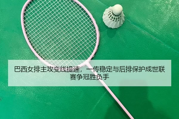 巴西女排主攻变线提速，一传稳定与后排保护成世联赛争冠胜负手